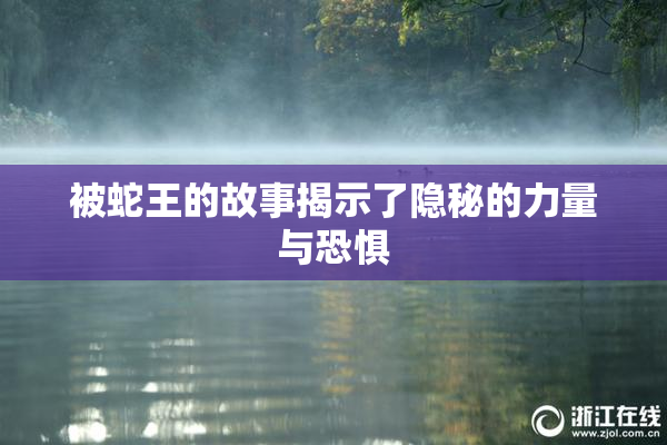 被蛇王的故事揭示了隐秘的力量与恐惧