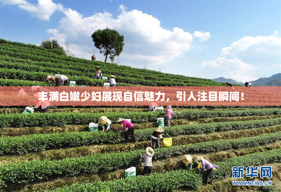 丰满白嫩少妇展现自信魅力，引人注目瞬间！