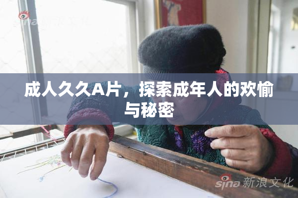 成人久久A片，探索成年人的欢愉与秘密