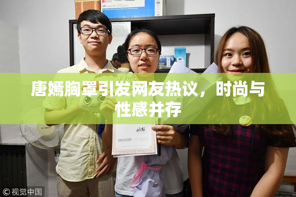 唐嫣胸罩引发网友热议，时尚与性感并存