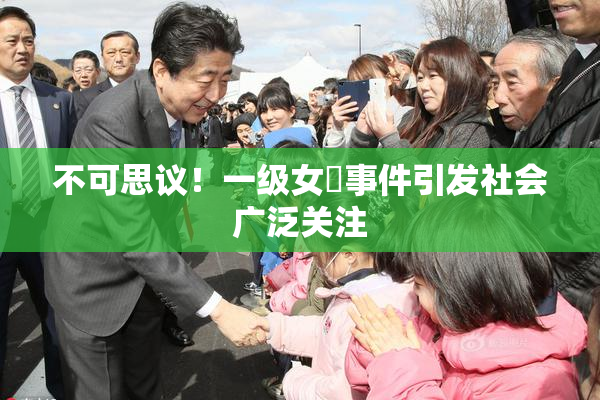 不可思议！一级女婬事件引发社会广泛关注
