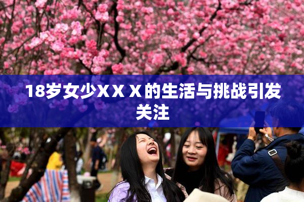 18岁女少XⅩⅩ的生活与挑战引发关注