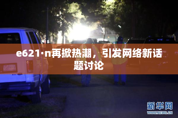 e621·n再掀热潮，引发网络新话题讨论