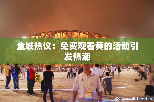 全城热议：免费观看黄的活动引发热潮