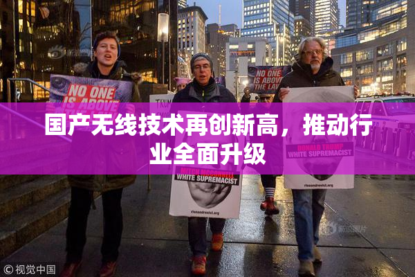 国产无线技术再创新高，推动行业全面升级