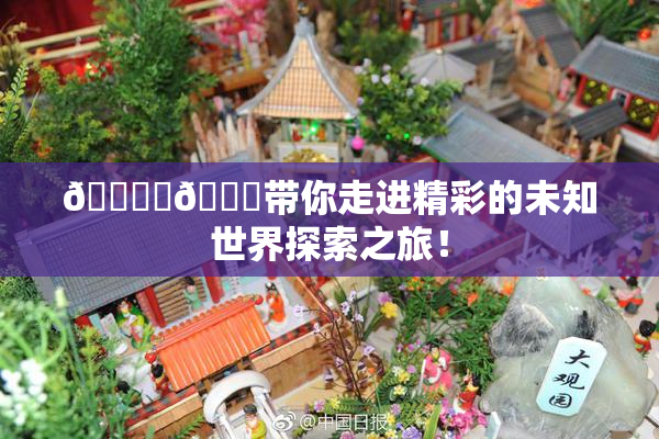 🔞‌🍌带你走进精彩的未知世界探索之旅！