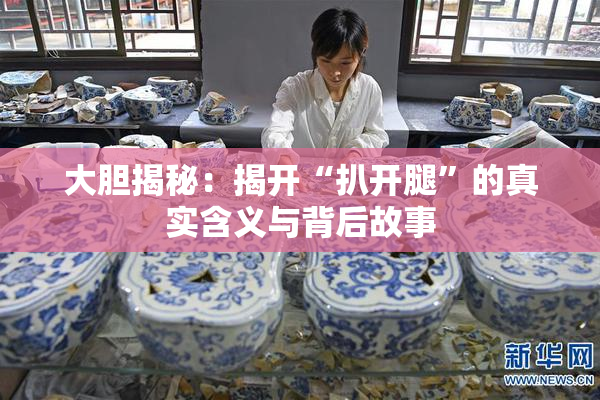 大胆揭秘：揭开“扒开腿”的真实含义与背后故事
