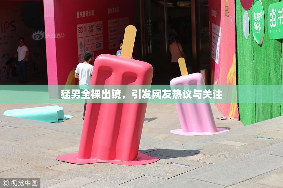 猛男全裸出镜，引发网友热议与关注