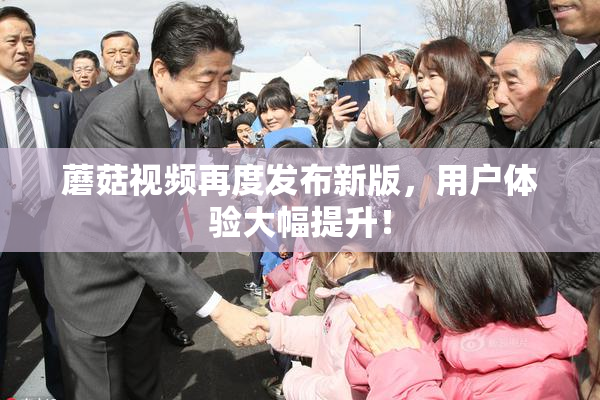 蘑菇视频再度发布新版，用户体验大幅提升！