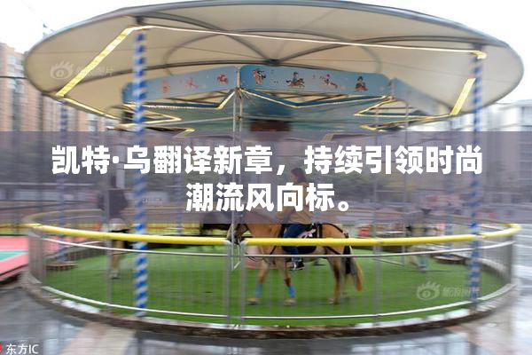 凯特·乌翻译新章，持续引领时尚潮流风向标。