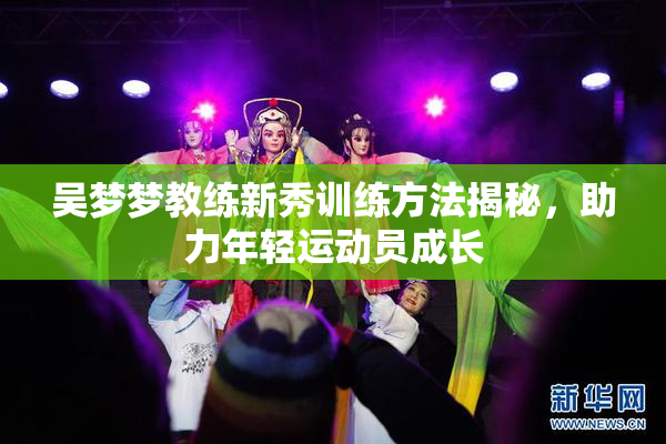 吴梦梦教练新秀训练方法揭秘，助力年轻运动员成长
