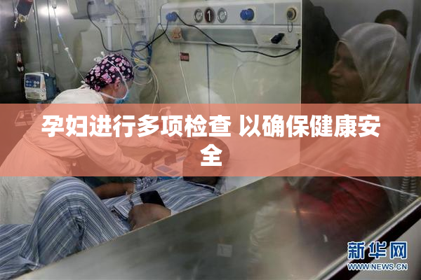 孕妇进行多项检查 以确保健康安全