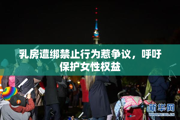乳房遭绑禁止行为惹争议，呼吁保护女性权益