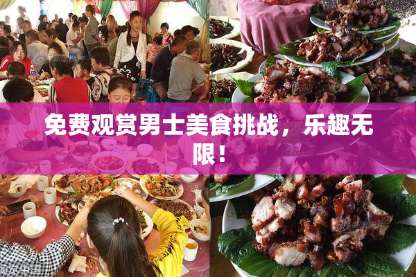 免费观赏男士美食挑战，乐趣无限！