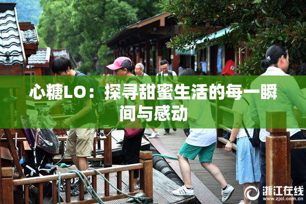 心糖LO：探寻甜蜜生活的每一瞬间与感动