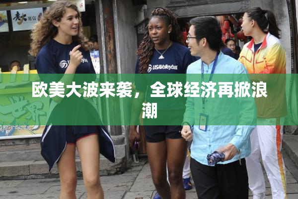 欧美大波来袭，全球经济再掀浪潮