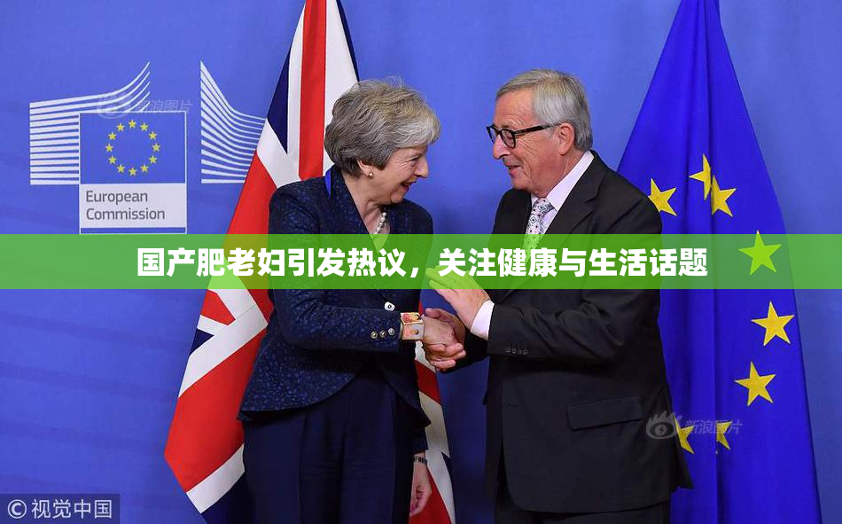 国产肥老妇引发热议，关注健康与生活话题