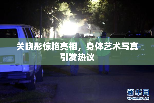 关晓彤惊艳亮相，身体艺术写真引发热议