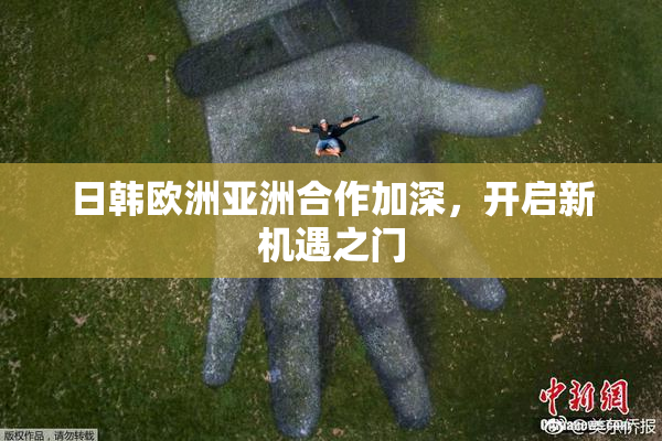 日韩欧洲亚洲合作加深，开启新机遇之门