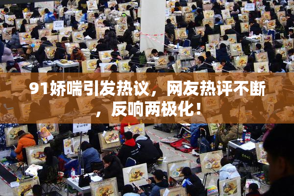 91娇喘引发热议，网友热评不断，反响两极化！