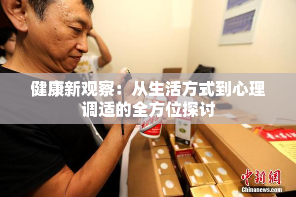 健康新观察：从生活方式到心理调适的全方位探讨