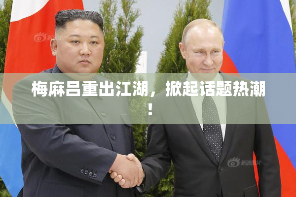 梅麻吕重出江湖，掀起话题热潮！