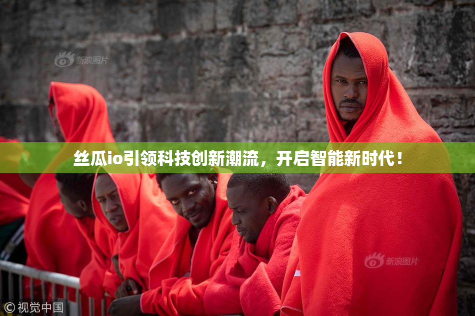 丝瓜io引领科技创新潮流，开启智能新时代！