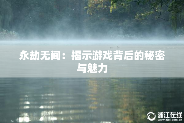 永劫无间：揭示游戏背后的秘密与魅力