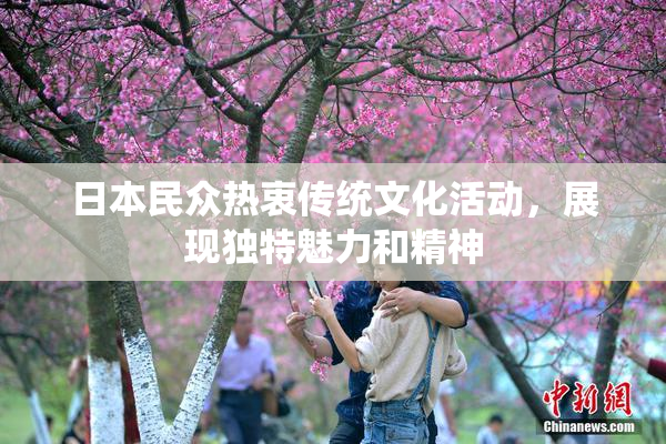 日本民众热衷传统文化活动，展现独特魅力和精神