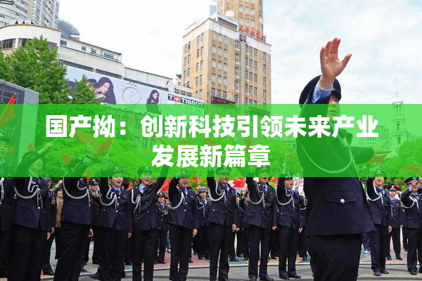 国产拗：创新科技引领未来产业发展新篇章