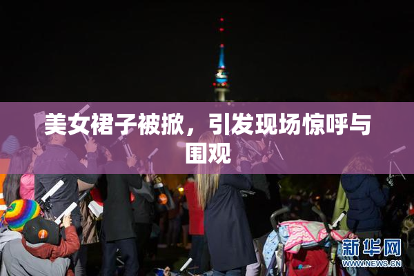 美女裙子被掀，引发现场惊呼与围观
