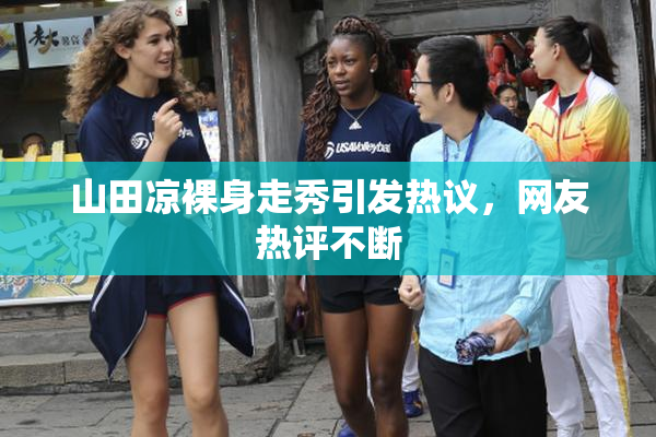 山田凉裸身走秀引发热议，网友热评不断