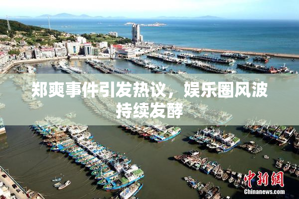 郑爽事件引发热议，娱乐圈风波持续发酵
