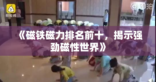 《磁铁磁力排名前十，揭示强劲磁性世界》