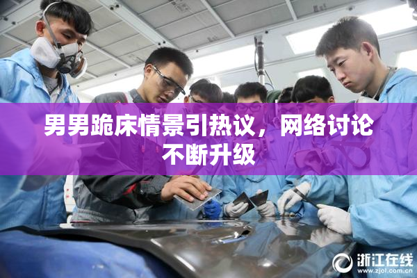 男男跪床情景引热议，网络讨论不断升级