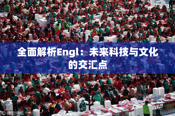 全面解析Engl：未来科技与文化的交汇点
