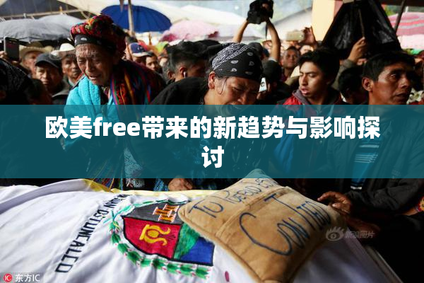 欧美free带来的新趋势与影响探讨