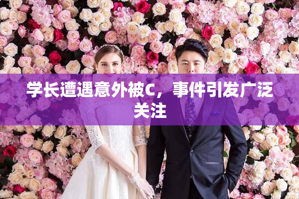 学长遭遇意外被C，事件引发广泛关注