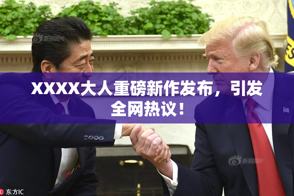 XXXX大人重磅新作发布，引发全网热议！