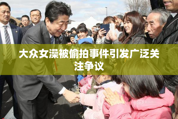 大众女澡被偷拍事件引发广泛关注争议
