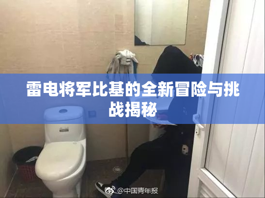 雷电将军比基的全新冒险与挑战揭秘