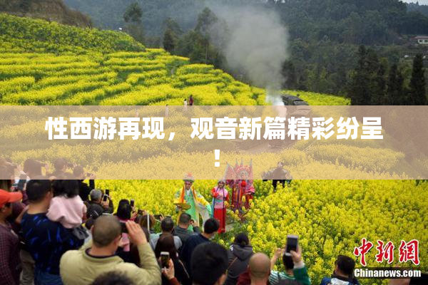 性西游再现，观音新篇精彩纷呈！
