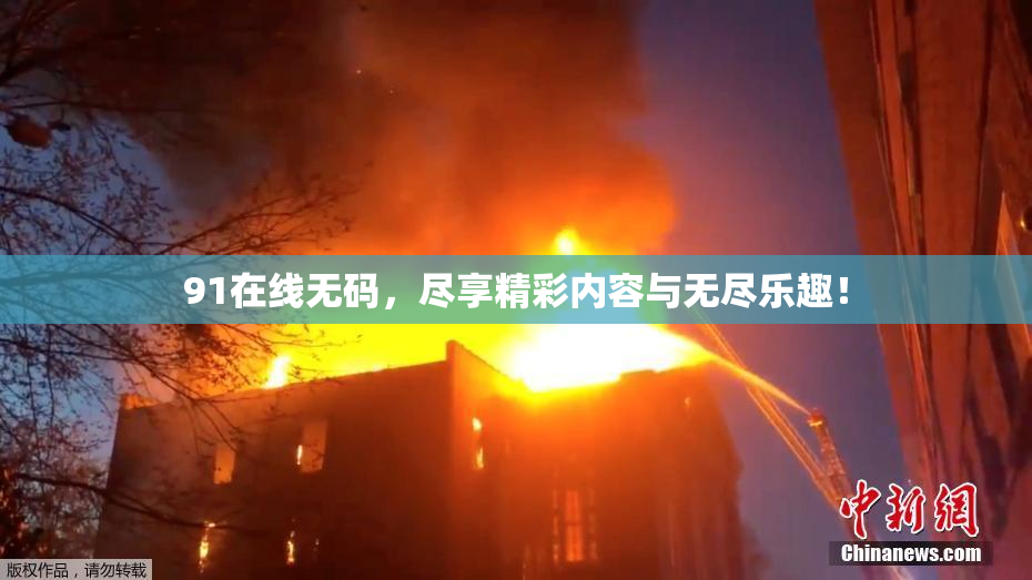 91在线无码，尽享精彩内容与无尽乐趣！