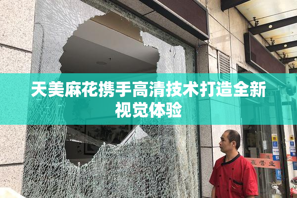 天美麻花携手高清技术打造全新视觉体验