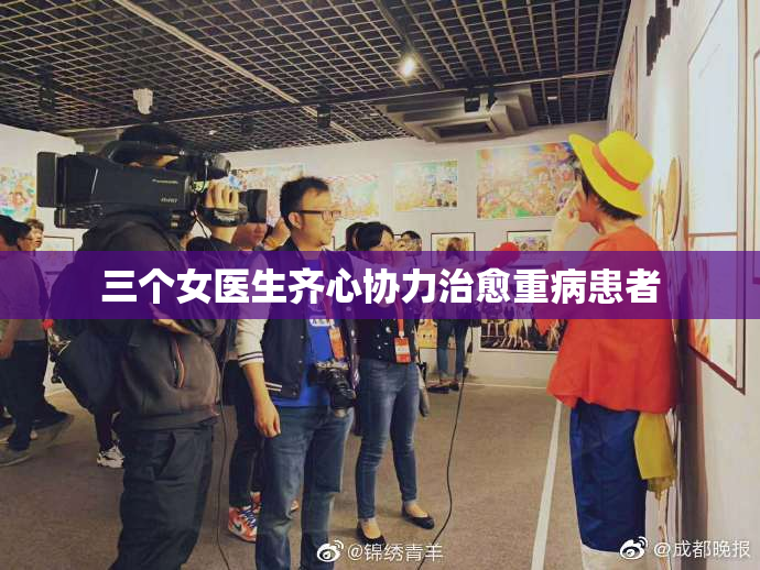 三个女医生齐心协力治愈重病患者