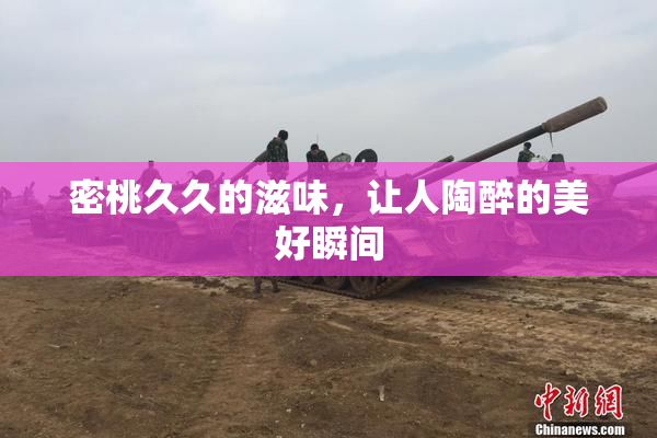 密桃久久的滋味，让人陶醉的美好瞬间