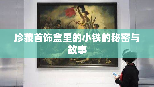 珍藏首饰盒里的小铁的秘密与故事