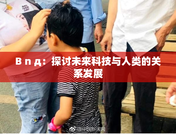 B n д：探讨未来科技与人类的关系发展