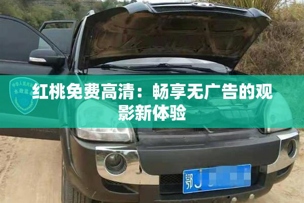 红桃免费高清：畅享无广告的观影新体验