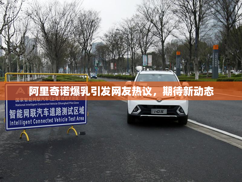 阿里奇诺爆乳引发网友热议，期待新动态